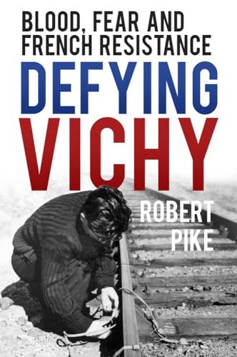 Defying Vichy: Blood, Fear and French Resistance von History Press